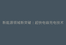 新能源领域新突破:超快电容充电技术的核心原理与应用-电子元器件网