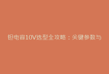 钽电容10V选型全攻略:关键参数与适用场景解析-电子元器件网
