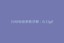334J电容参数详解:0.33μF±5%误差的典型应用场景-电子元器件网