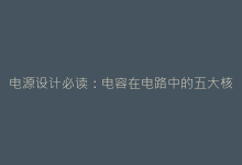 电源设计必读:电容在电路中的五大核心功能解析-电子元器件网