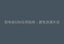 钽电容10V应用指南:避免浪涌失效的5大设计技巧-电子元器件网