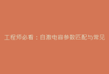 工程师必看:自激电容参数匹配与常见故障排查指南-电子元器件网