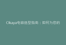 Okaya电容选型指南:如何为您的项目挑选最佳型号-电子元器件网