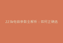 223k电容参数全解析:如何正确选型与应用-电子元器件网