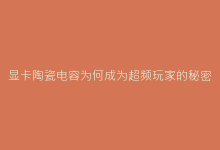 显卡陶瓷电容为何成为超频玩家的秘密武器?-电子元器件网