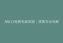 JWCO电解电容官网:探索专业电解电容产品与技术-电子元器件网