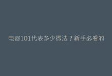 电容101代表多少微法?新手必看的元器件参数解读技巧-电子元器件网
