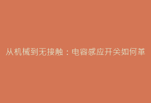 从机械到无接触:电容感应开关如何革新家电交互方式-电子元器件网