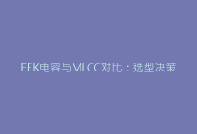 EFK电容与MLCC对比：选型决策中的关键差异点-电子元器件网