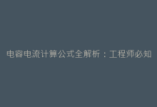 电容电流计算公式全解析:工程师必知的3个核心推导方法-电子元器件网