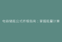 电容储能公式终极指南:掌握能量计算的科学方法-电子元器件网