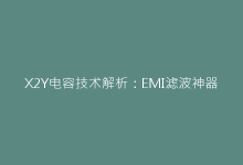 X2Y电容技术解析:EMI滤波神器如何优化电路设计-电子元器件网