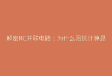 解密RC并联电路:为什么阻抗计算是电子工程师的必修课?-电子元器件网
