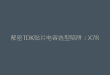 解密TDK贴片电容选型陷阱:X7R与X5R材质差异深度解析-电子元器件网