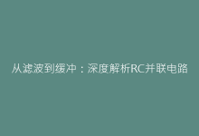 从滤波到缓冲:深度解析RC并联电路在电子系统中的特殊使命-电子元器件网