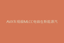 AVX车规级MLCC电容在新能源汽车中的关键应用解析-电子元器件网