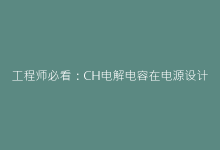 工程师必看:CH电解电容在电源设计中的核心作用与选型要点-电子元器件网
