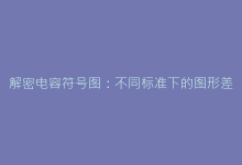 解密电容符号图:不同标准下的图形差异与选用原则-电子元器件网