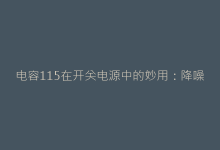 电容115在开关电源中的妙用:降噪与稳压方案详解-电子元器件网