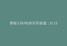 揭秘334J电容实际容值:0.33μF背后的参数标准解析-电子元器件网