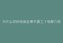 为什么你的电容在寒冬罢工?电解介质低温结晶现象深度解析-电子元器件网