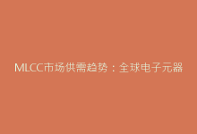 MLCC市场供需趋势:全球电子元器件短缺背景下的应对策略-电子元器件网