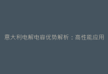 意大利电解电容优势解析:高性能应用案例分享-电子元器件网