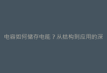 电容如何储存电能?从结构到应用的深度解析-电子元器件网