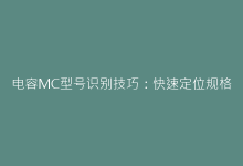 电容MC型号识别技巧:快速定位规格书的关键方法-电子元器件网