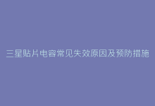 三星贴片电容常见失效原因及预防措施全攻略-电子元器件网