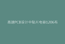 高速PCB设计中贴片电容1206布局的黄金间距法则-电子元器件网