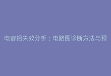 电容组失效分析:电路图诊断方法与预防措施-电子元器件网