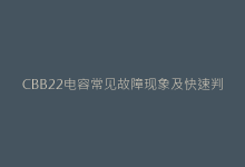 CBB22电容常见故障现象及快速判断技巧-电子元器件网