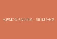 电容MC常见误区揭秘:如何避免电路设计中的隐性风险-电子元器件网