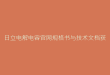 日立电解电容官网规格书与技术文档获取-电子元器件网