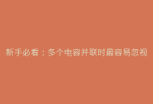 新手必看:多个电容并联时最容易忽视的5个致命错误-电子元器件网