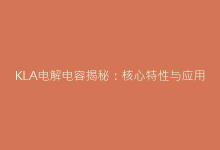KLA电解电容揭秘:核心特性与应用场景全解析-电子元器件网