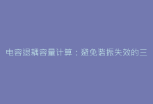 电容退耦容量计算:避免谐振失效的三大核心公式-电子元器件网