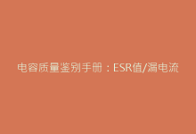电容质量鉴别手册：ESR值/漏电流/容量衰减的精准测试方案-电子元器件网