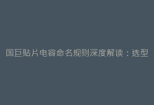 国巨贴片电容命名规则深度解读:选型不再困惑-电子元器件网