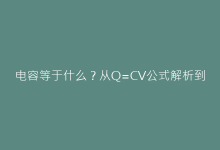 电容等于什么?从Q=CV公式解析到实际应用场景-电子元器件网