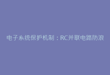 电子系统保护机制:RC并联电路防浪涌关键技术解析-电子元器件网