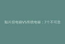 贴片但电容VS传统电容:7个不可忽视的性能对比点-电子元器件网