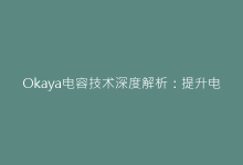 Okaya电容技术深度解析：提升电路效率的关键要素-电子元器件网