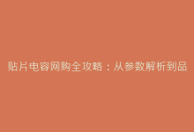 贴片电容网购全攻略:从参数解析到品牌对比一网打尽-电子元器件网
