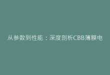 从参数到性能:深度剖析CBB薄膜电容的核心优势-电子元器件网