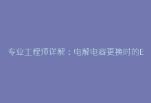 专业工程师详解:电解电容更换时的ESR匹配技巧-电子元器件网