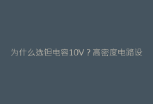 为什么选钽电容10V?高密度电路设计的秘密武器-电子元器件网