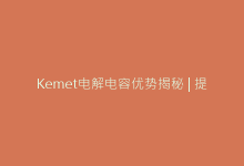 Kemet电解电容优势揭秘 | 提升电路性能的关键因素-电子元器件网