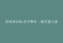 钽电容106c技术解析:耐压值与温度特性的关键参数详解-电子元器件网